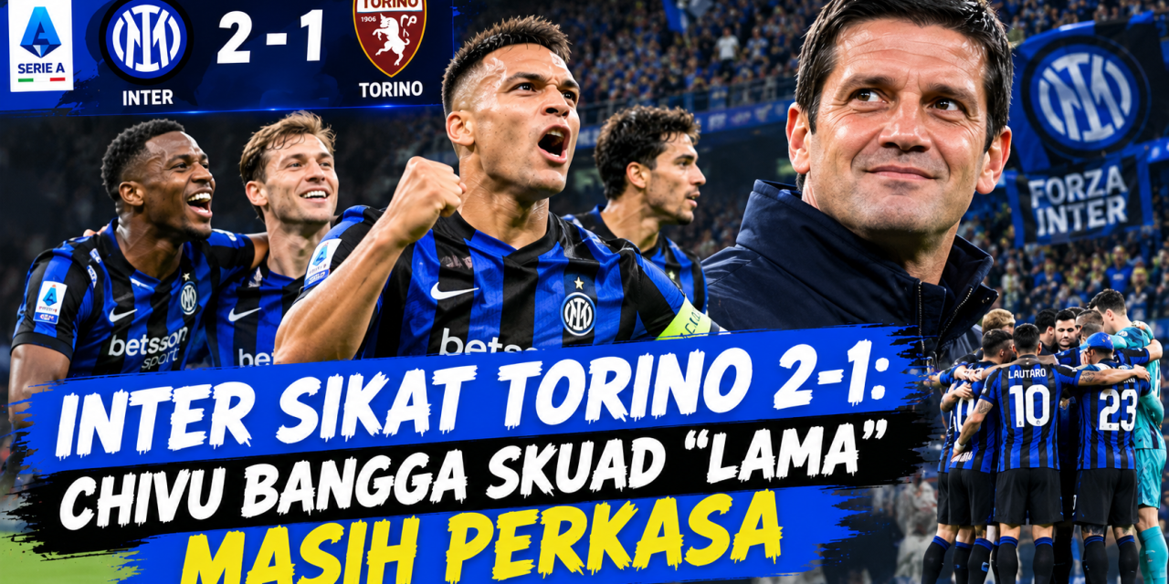 Inter Sikat Torino 2-1: Chivu Bangga Skuad “Lama” Masih Perkasa